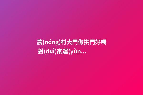 農(nóng)村大門做拱門好嗎 對(duì)家運(yùn)有何影響